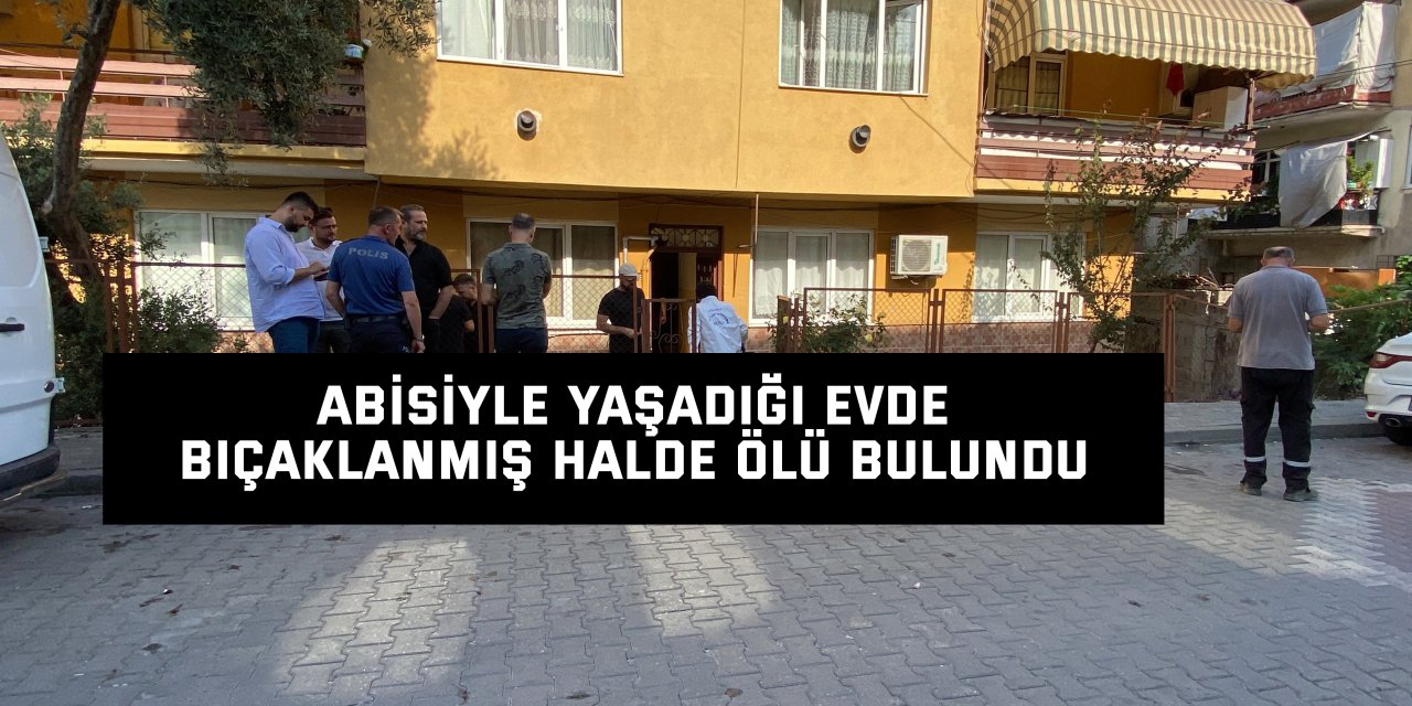 Abisiyle yaşadığı evde bıçaklanmış halde ölü bulundu