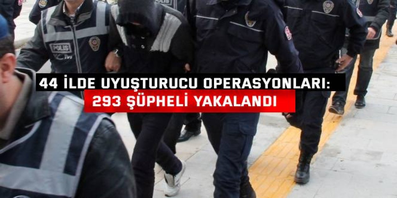 44 İLDE UYUŞTURUCU OPERASYONLARI: 293 şüpheli yakalandı