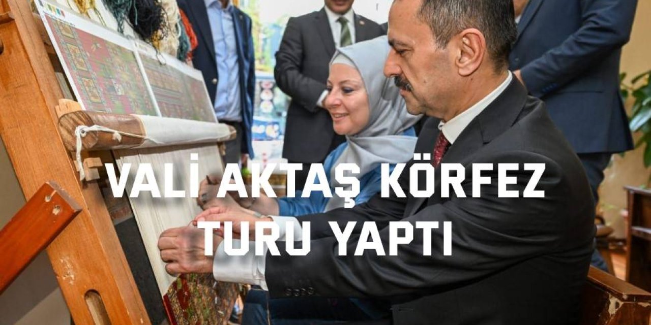 Vali Aktaş Körfez turu yaptı