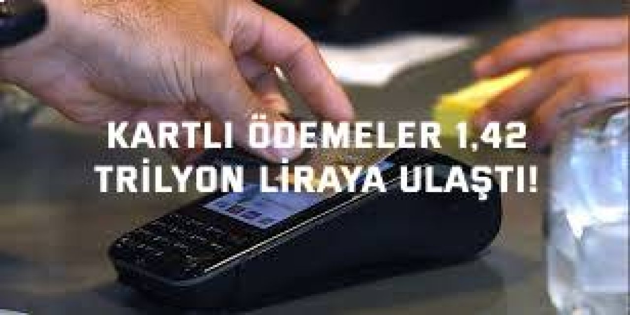 Kartlı ödemeler 1,42  trilyon liraya ulaştı!