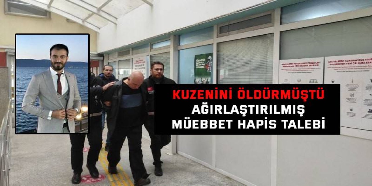 KUZENİNİ ÖLDÜRMÜŞTÜ  Ağırlaştırışmış müebbet hapis talebi