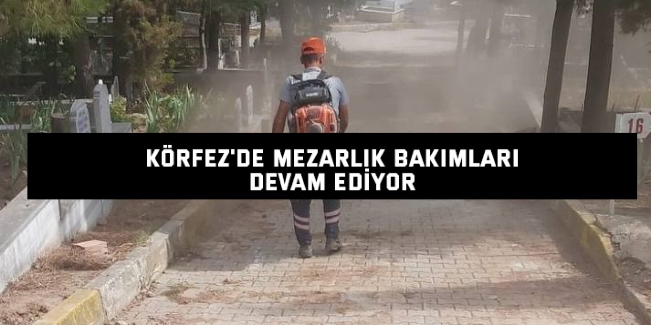 Körfez'de mezarlık bakımları devam ediyor