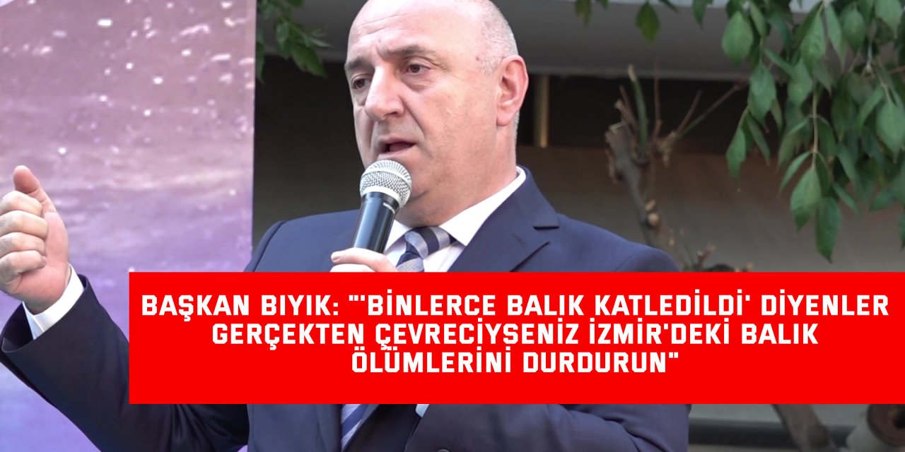 Başkan Bıyık: "'Binlerce balık katledildi' diyenler gerçekten çevreciyseniz İzmir'deki balık ölümlerini durdurun"