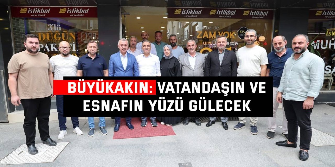 BÜYÜKAKIN: Vatandaşın ve esnafın yüzü gülecek