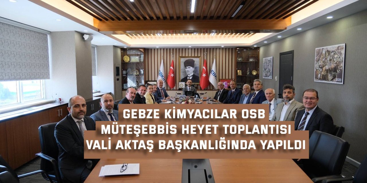 GEBZE KİMYACILAR OSB MÜTEŞEBBİS HEYET TOPLANTISI    Vali Aktaş başkanlığında yapıldı