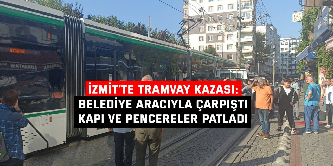 İzmit’te tramvay kazası: Belediye aracıyla çarpıştı, kapı ve pencereler patladı