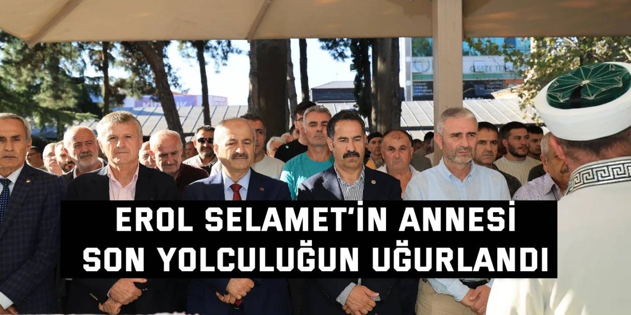 Erol Selamet’in annesi  son yolculuğun uğurlandı