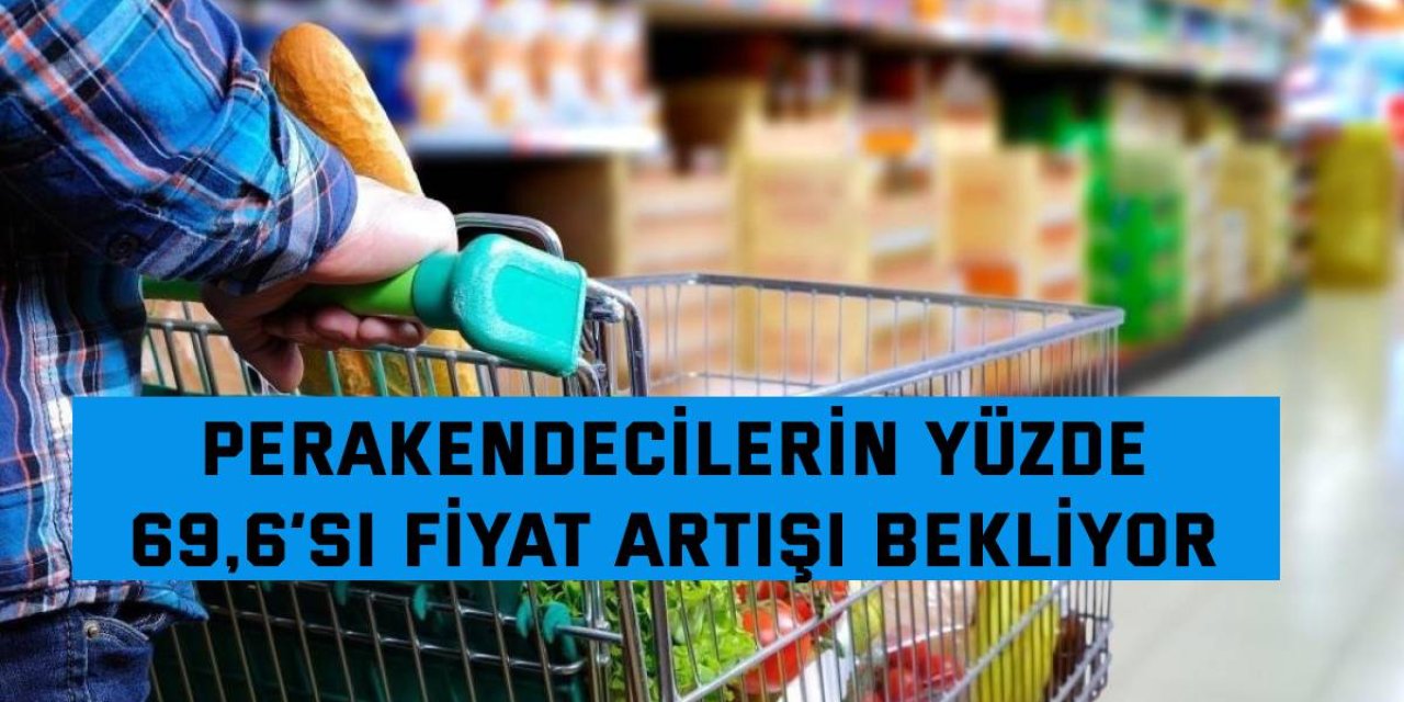 Perakendecilerin yüzde  69,6’sı fiyat artışı bekliyor