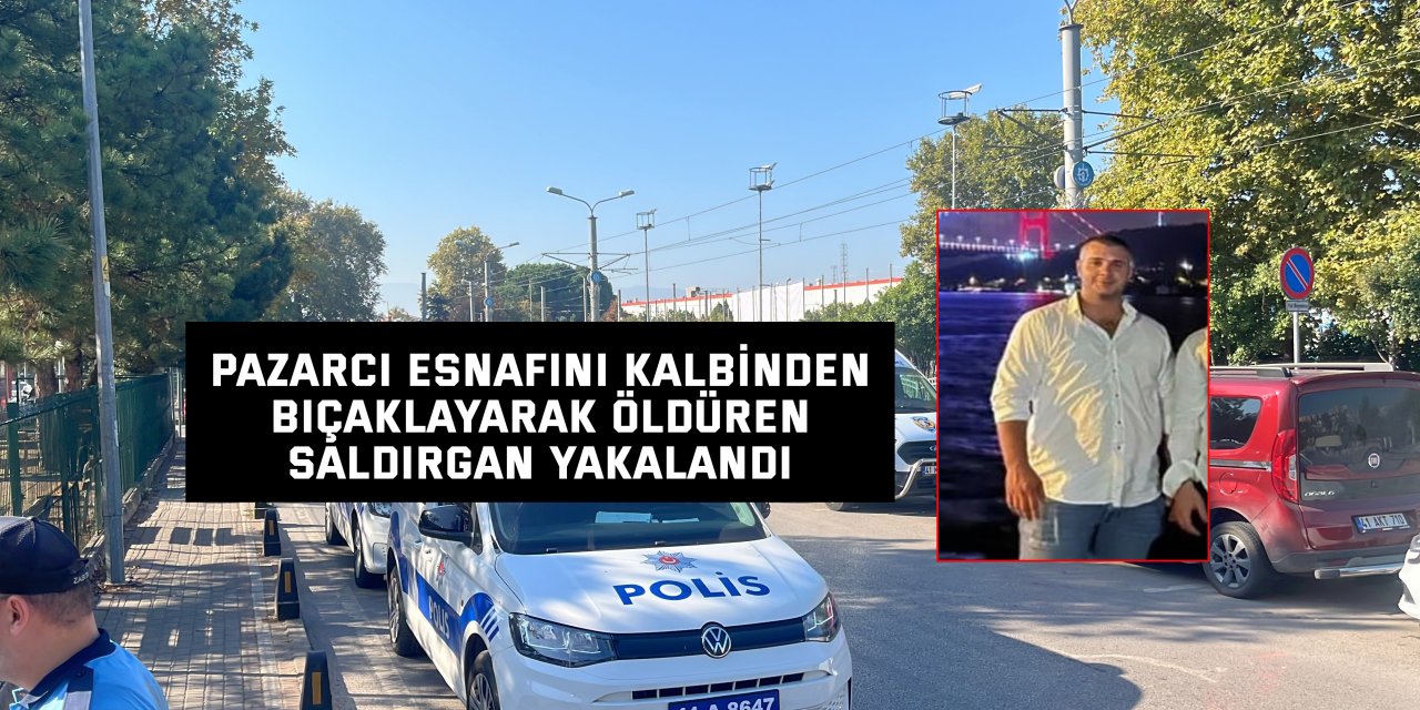 Pazarcı esnafını kalbinden bıçaklayarak öldüren saldırgan yakalandı