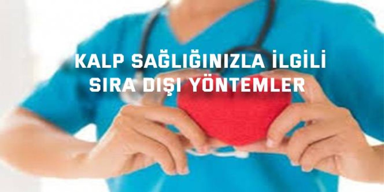 Kalp sağlığınızla ilgili  sıra dışı yöntemler