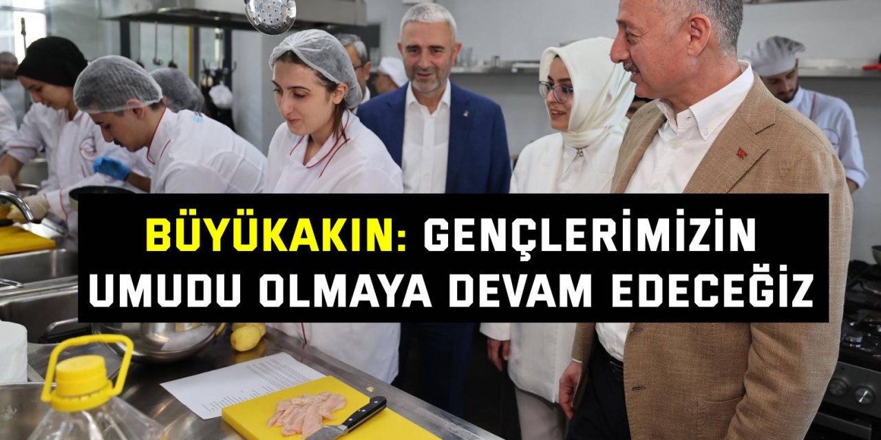 BÜYÜKAKIN: Gençlerimizin umudu olmaya devam edeceğiz