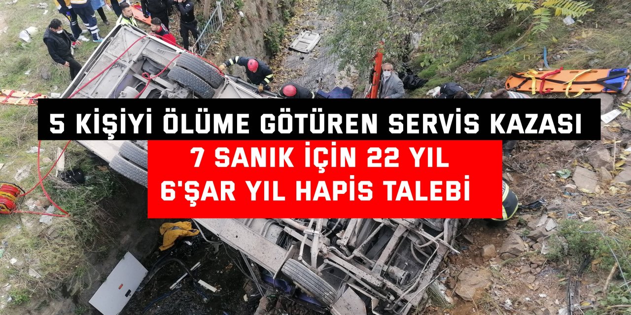 5 KİŞİYİ ÖLÜME GÖTÜREN SERVİS KAZASI     7 sanık için 22 yıl  6'şar yıl hapis talebi