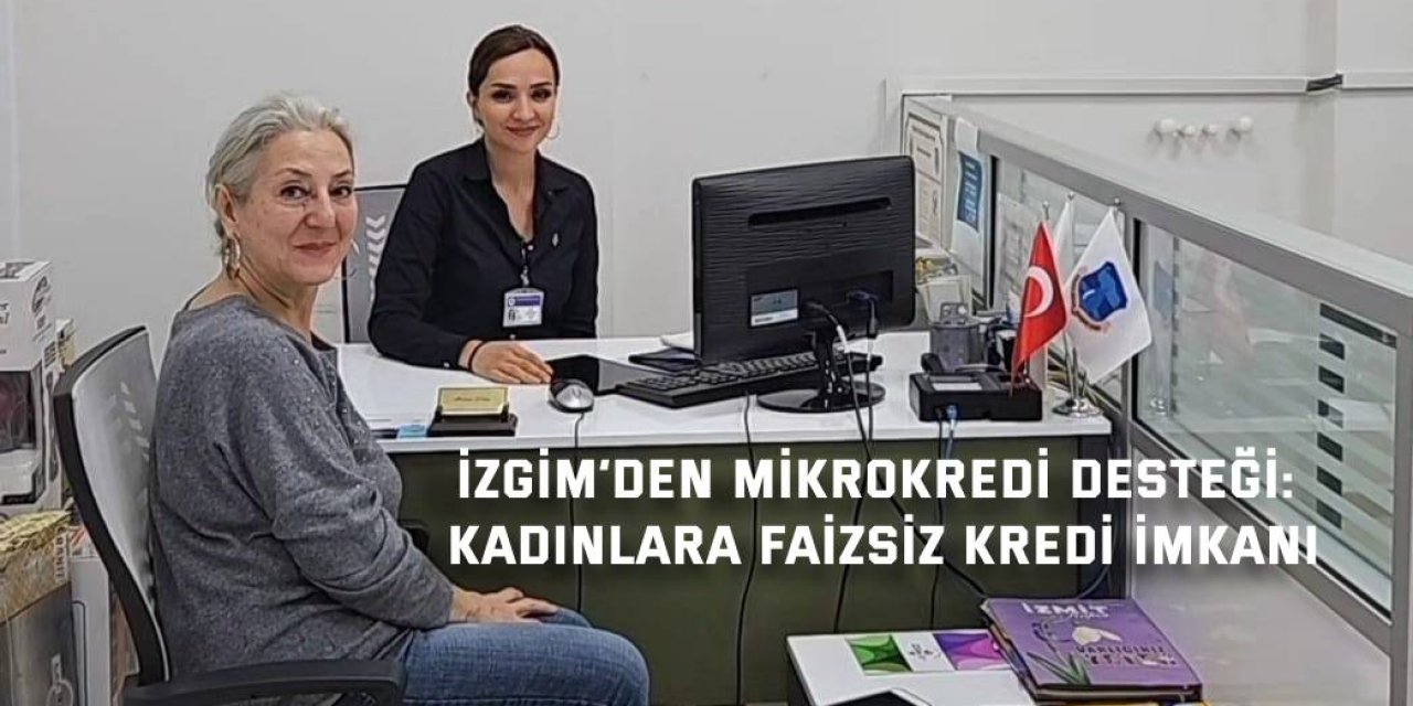 İZGİM’DEN MİKROKREDİ DESTEĞİ: Kadınlara Faizsiz Kredi İmkanı