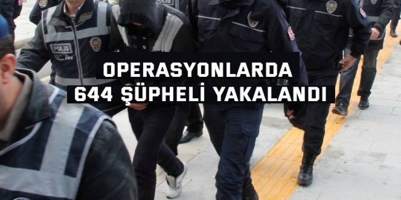 Operasyonlarda 644 şüpheli yakalandı