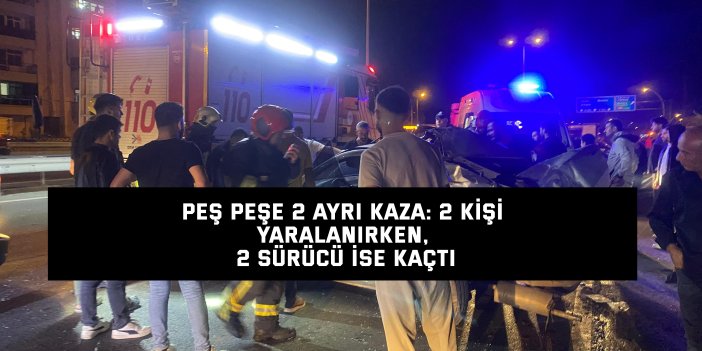 Peş peşe 2 ayrı kaza: 2 kişi yaralanırken, 2 sürücü ise kaçtı