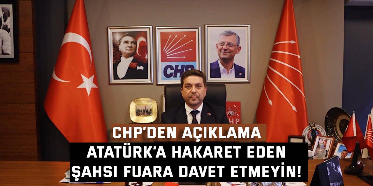 CHP’DEN AÇIKLAMA    Atatürk‘a hakaret eden  şahsı fuara davet etmeyin!