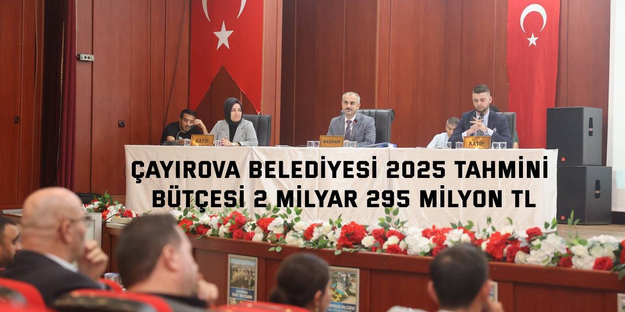 ÇAYIROVA BELEDİYESİ 2025 tahmini bütçesi 2 milyar 295 milyon TL