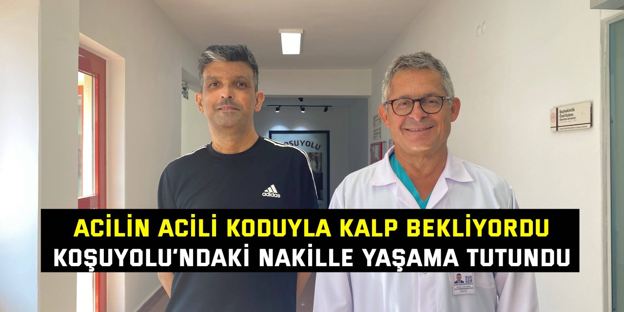 ACİLİN ACİLİ KODUYLA KALP BEKLİYORDU    Koşuyolu’ndaki nakille yaşama tutundu