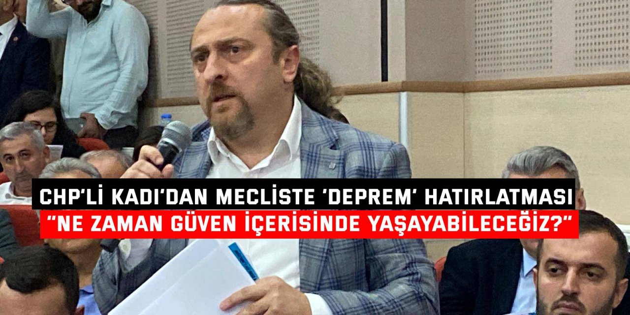 CHP’Lİ KADI’DAN MECLİSTE ‘DEPREM’ HATIRLATMASI    “Ne zaman güven içerisinde yaşayabileceğiz?”