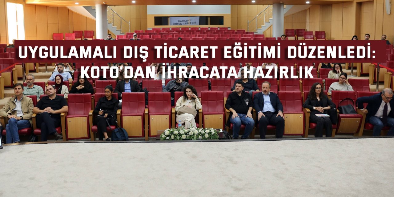 UYGULAMALI DIŞ TİCARET EĞİTİMİ DÜZENLEDİ: KOTO’dan ihracata hazırlık