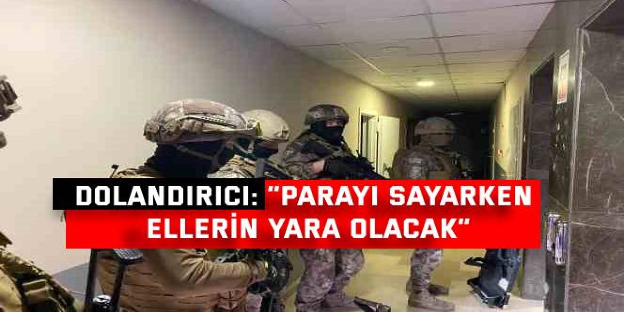 Dolandırıcı: “Parayı sayarken ellerin yara olacak”