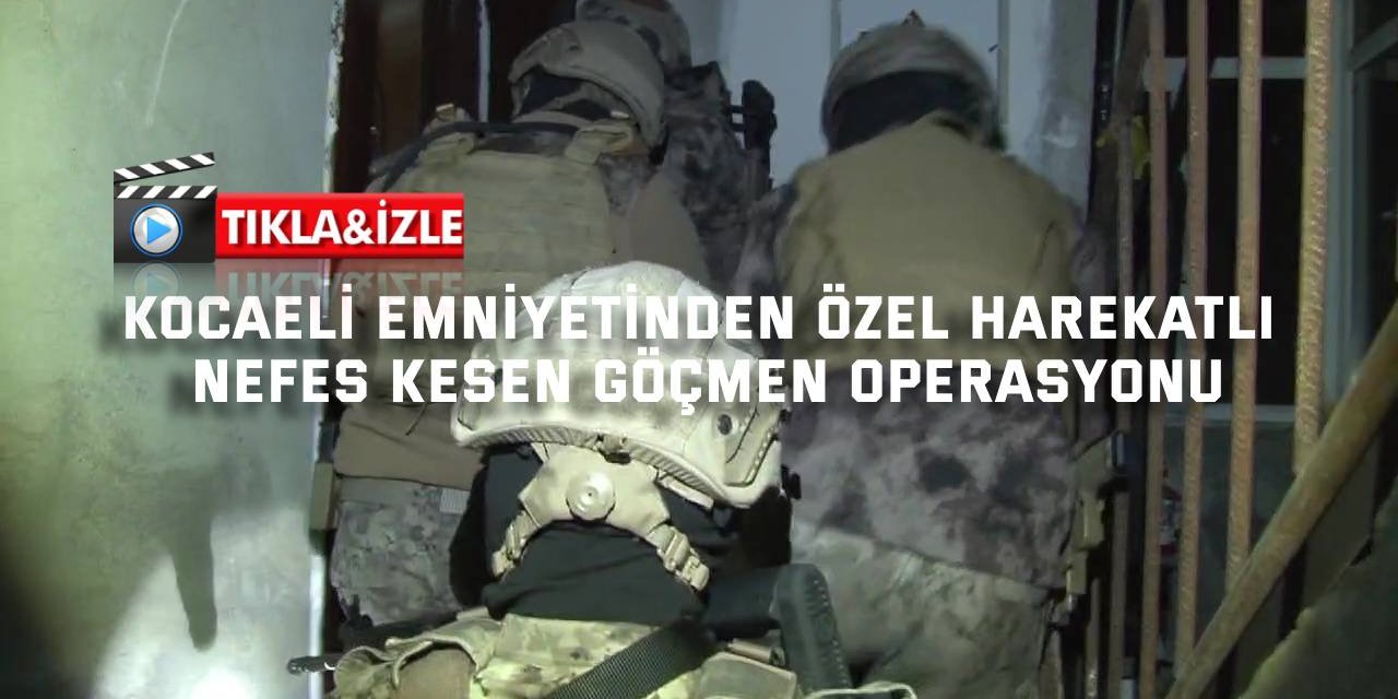 Kocaeli Emniyetinden özel harekatlı nefes  kesen göçmen operasyonu