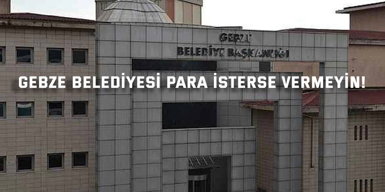 Gebze Belediyesi para isterse vermeyin!