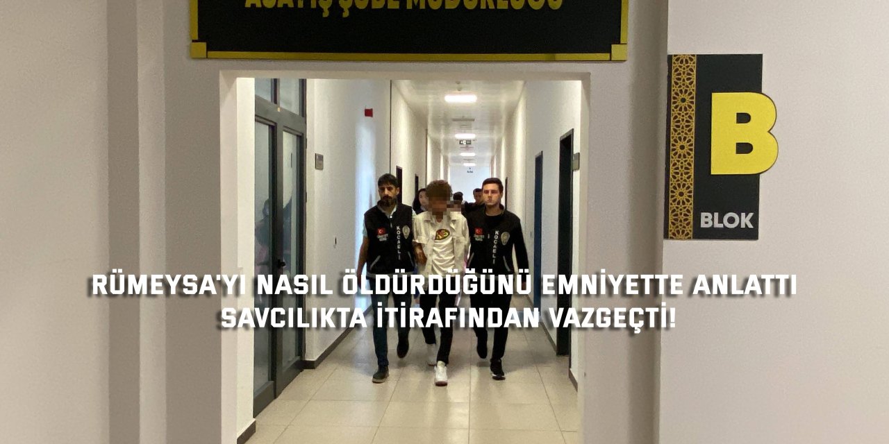 RÜMEYSA'YI NASIL ÖLDÜRDÜĞÜNÜ EMNİYETTE ANLATTI  Savcılıkta itirafından vazgeçti!