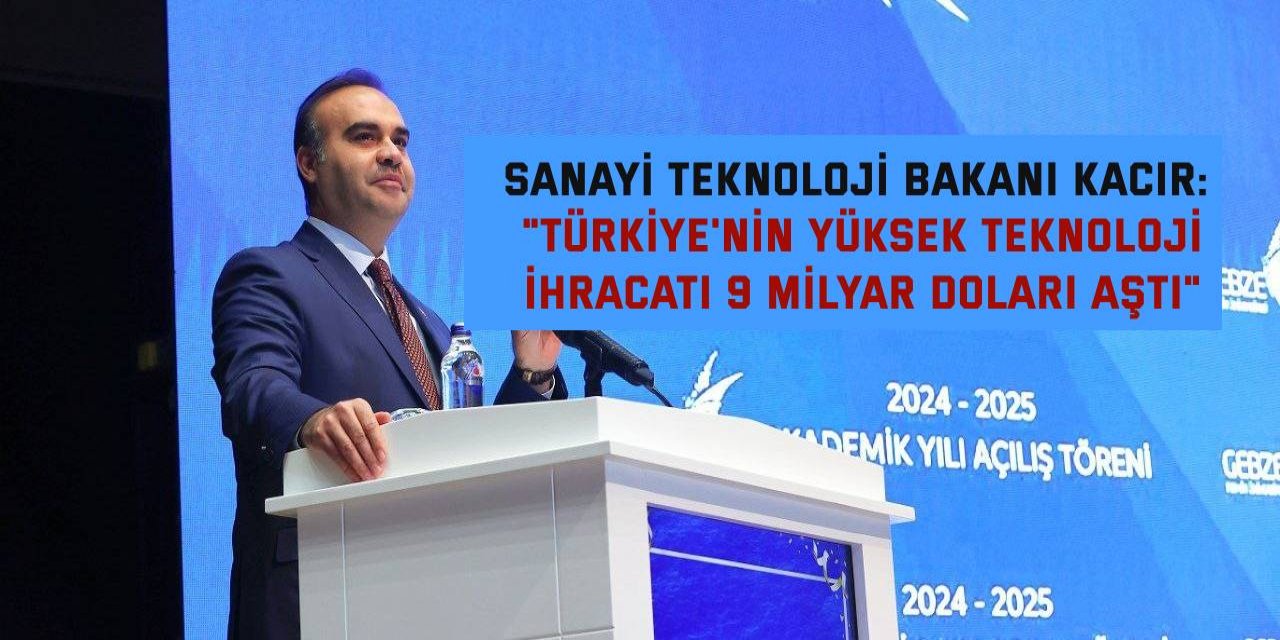 SANAYİ TEKNOLOJİ BAKANI KACIR: "Türkiye'nin yüksek teknoloji ihracatı 9 milyar doları aştı"