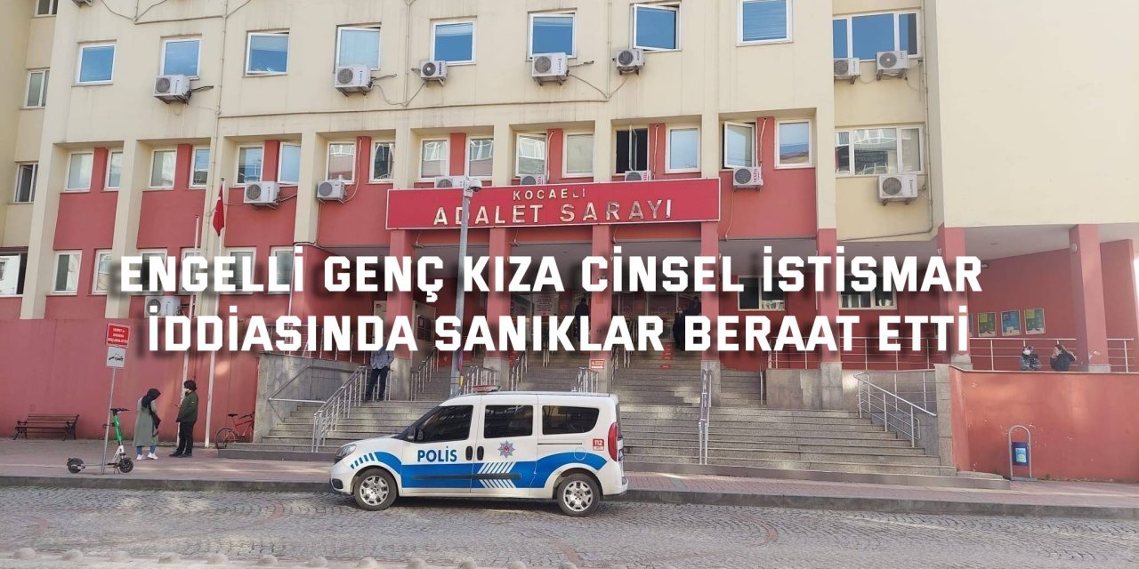 ENGELLİ GENÇ KIZA CİNSEL İSTİSMAR İDDİASI Sanıklar beraat etti