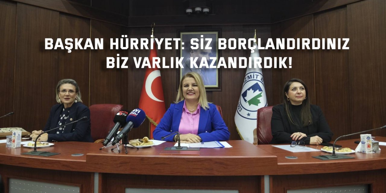 BAŞKAN HÜRRİYET:  Siz borçlandırdınız biz varlık kazandırdık!