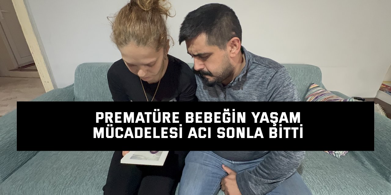 Prematüre bebeğin yaşam mücadelesi acı sonla bitti