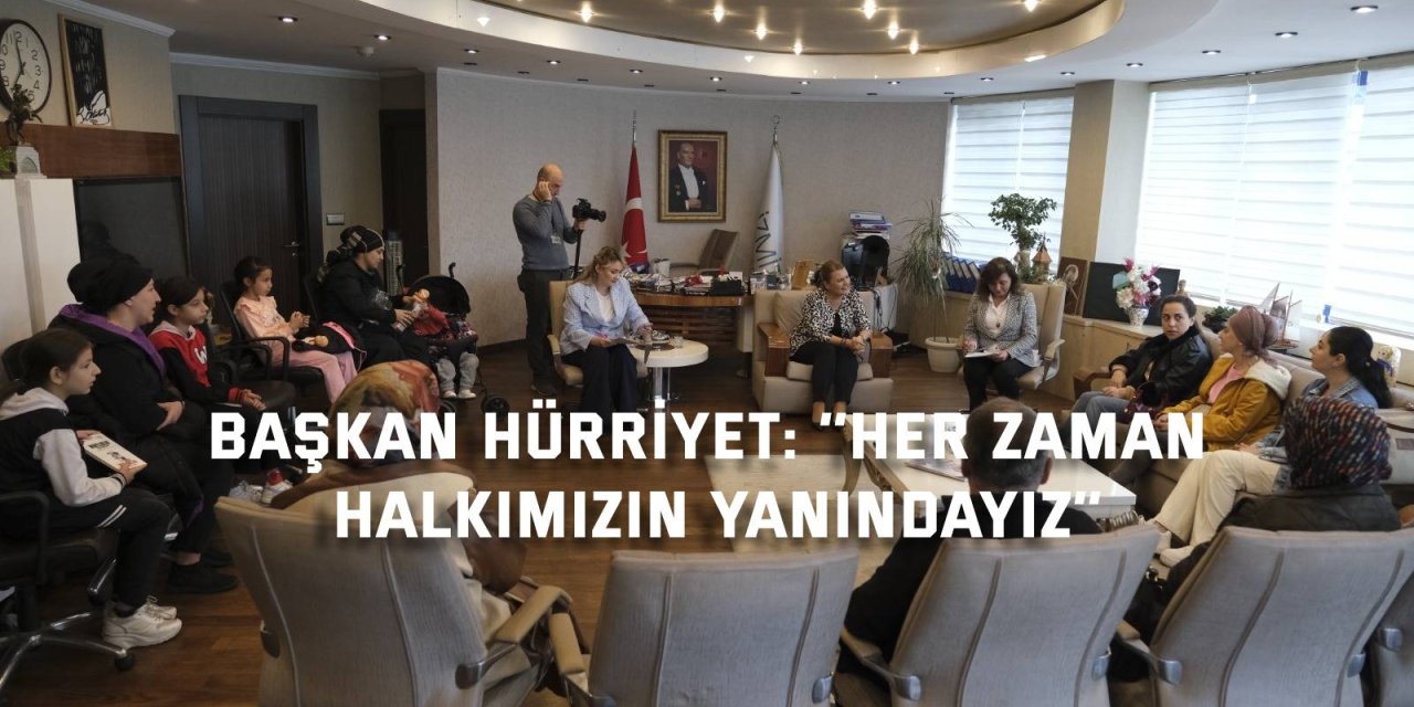 BAŞKAN HÜRRİYET: ‘’Her zaman halkımızın yanındayız’’