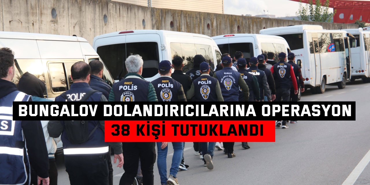 BUNGALOV DOLANDIRICILARINA OPERASYON  38 kişi tutuklandı