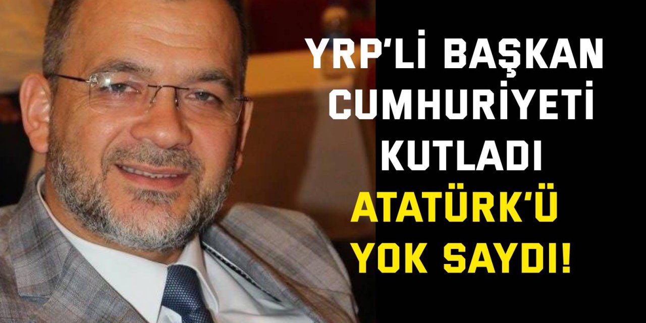 YRP’li başkan Cumhuriyeti kutladı, Atatürk’ü yok saydı!