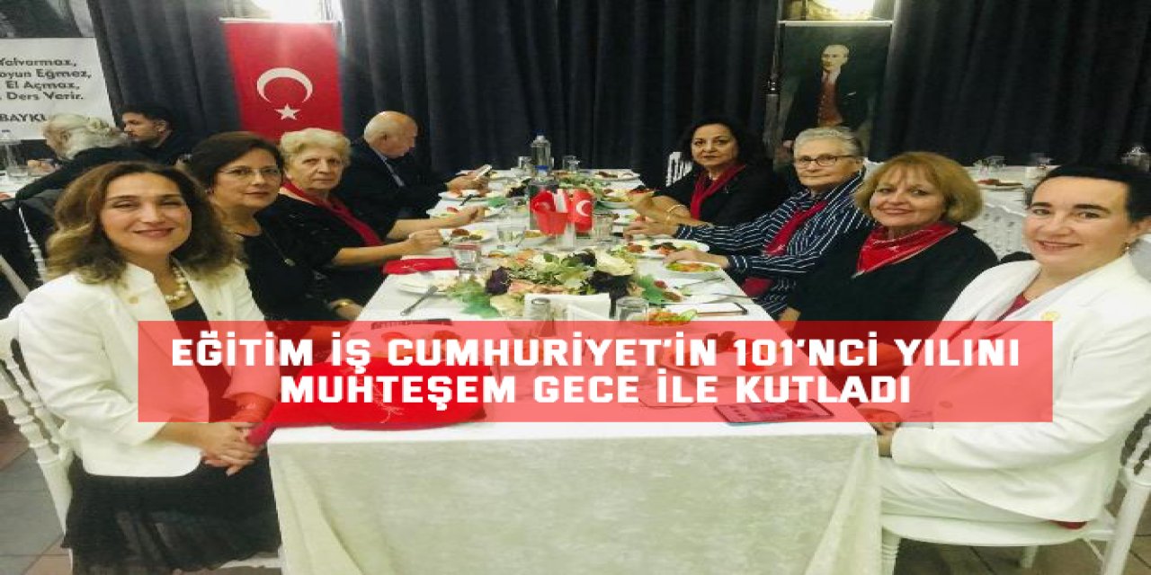 EĞİTİM İŞ CUMHURİYET’İN 101’NCİ YILINI MUHTEŞEM GECE İLE KUTLADI