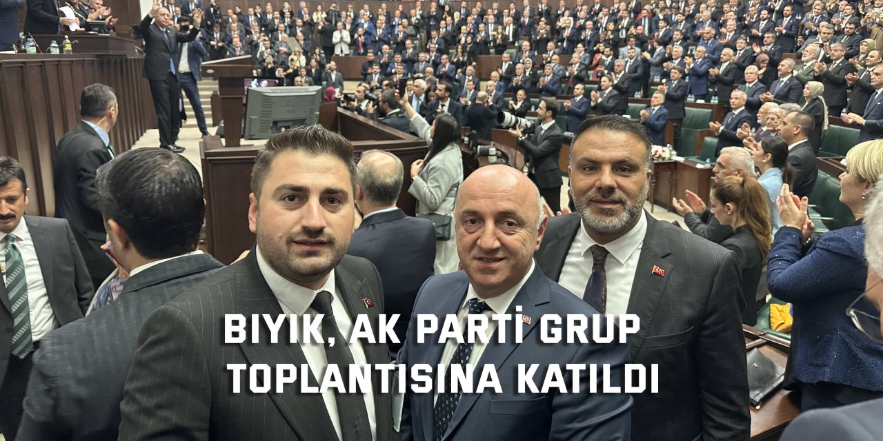 Bıyık, Ak Parti grup  toplantısına katıldı