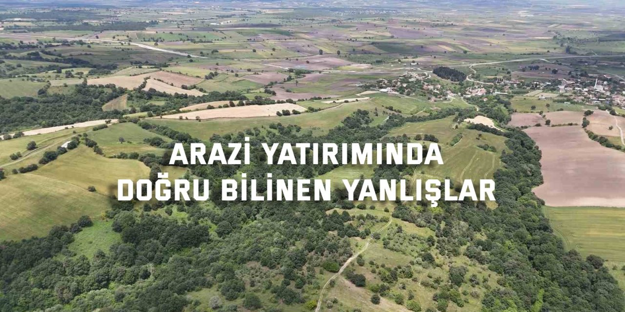 Arazi yatırımında doğru bilinen yanlışlar