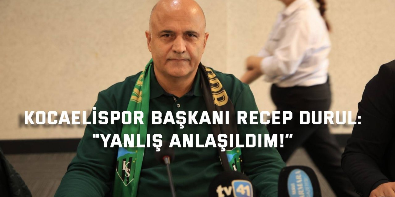 KOCAELİSPOR BAŞKANI RECEP DURUL:  "Yanlış anlaşıldım!”