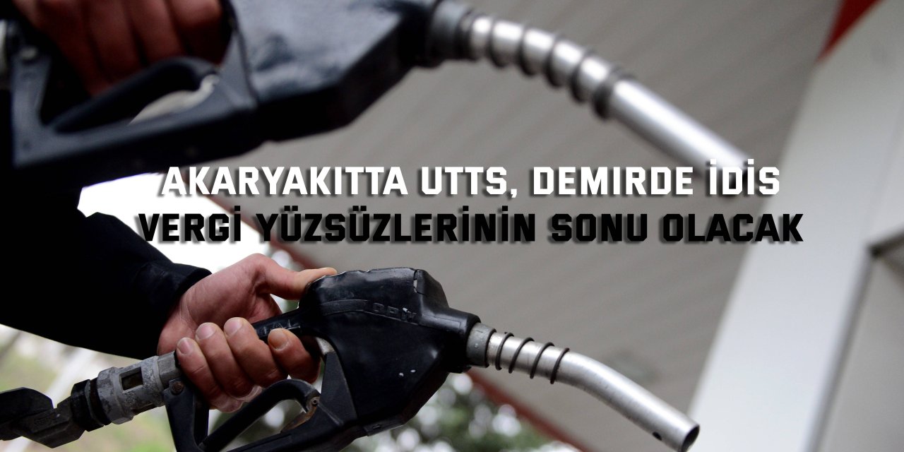 Akaryakıtta UTTS, Demirde İDİS  vergi yüzsüzlerinin sonu olacak