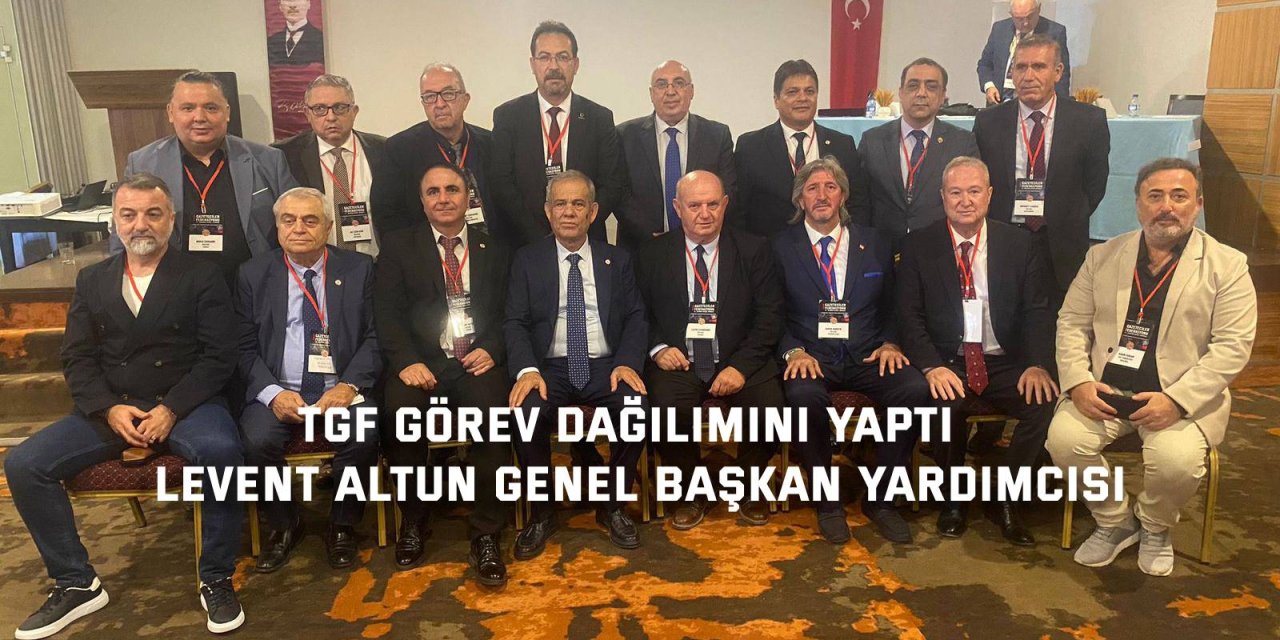 TGF görev dağılımını yaptı  Levent Altun genel başkan yardımcısı