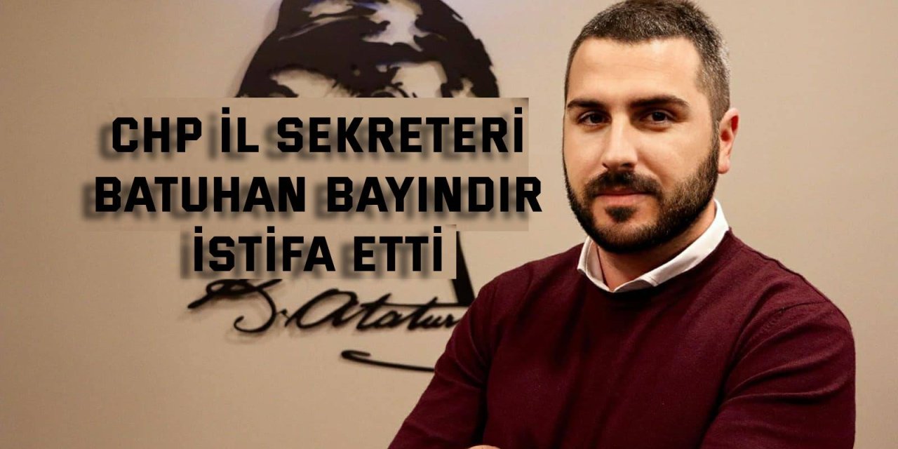 CHP İl Sekreteri Batuhan Bayındır  istifa etti