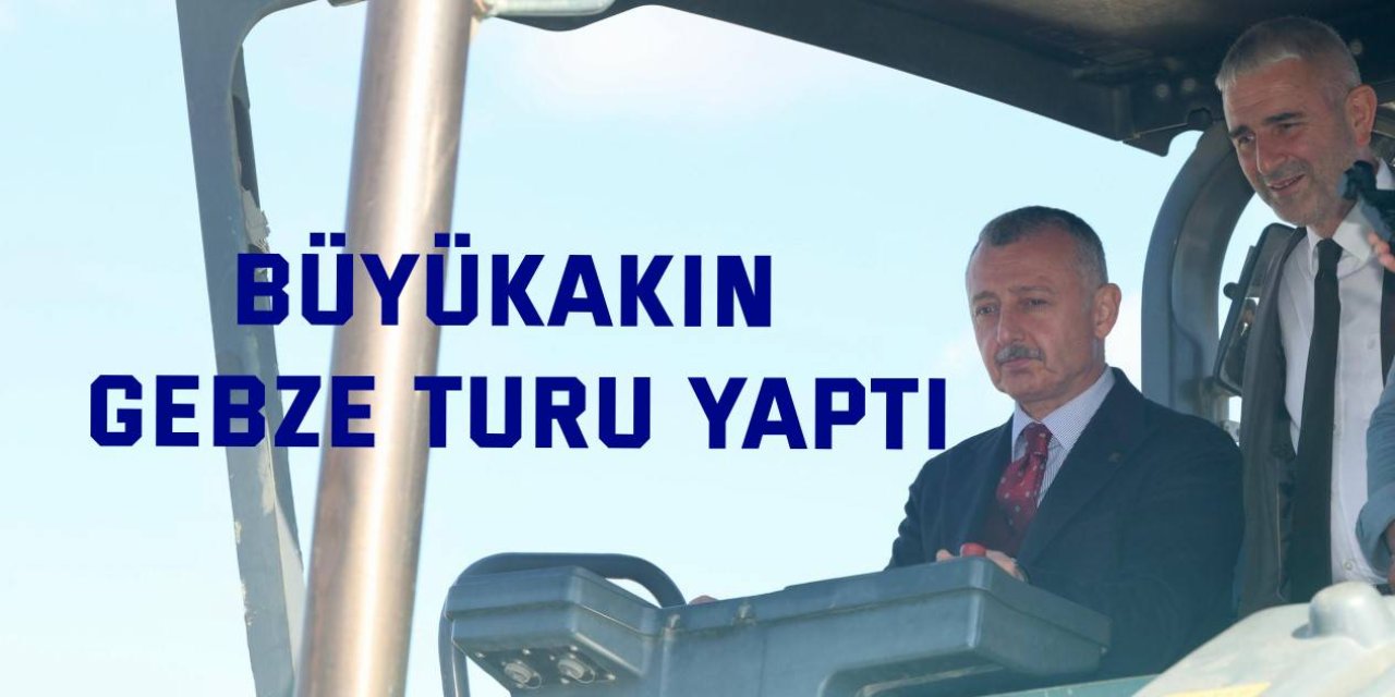 Büyükakın Gebze turu yaptı