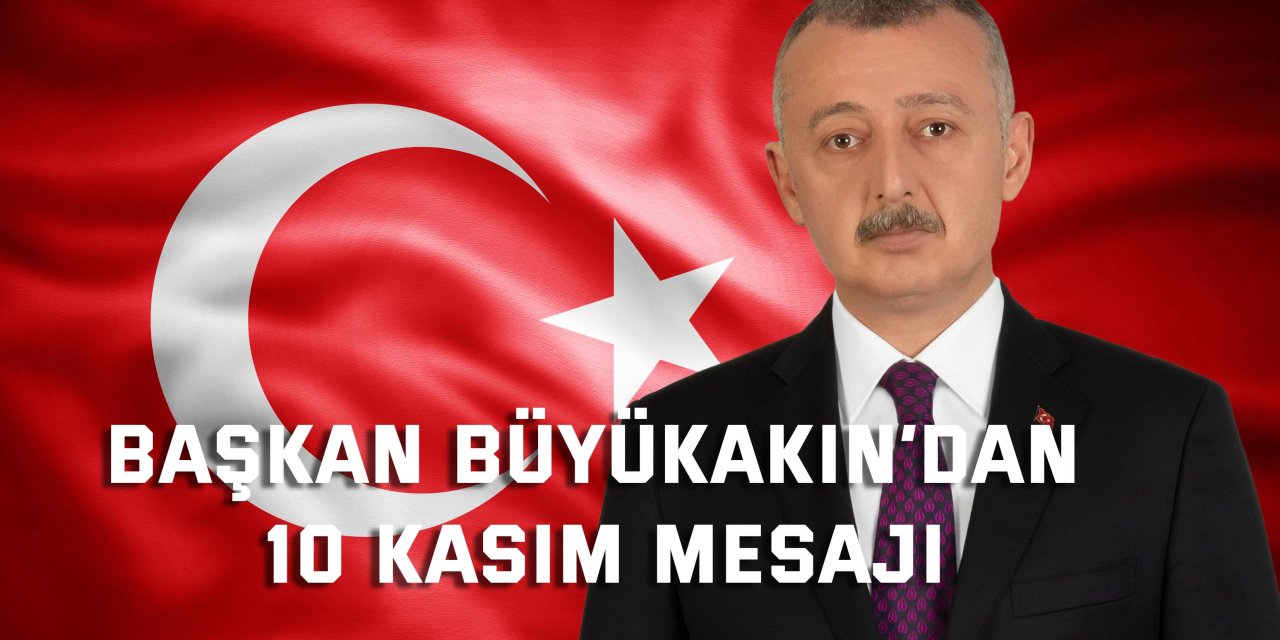 Başkan Büyükakın’dan 10 Kasım mesajı