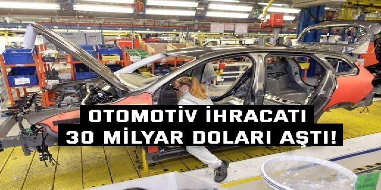 Otomotiv ihracatı 30 milyar doları aştı!