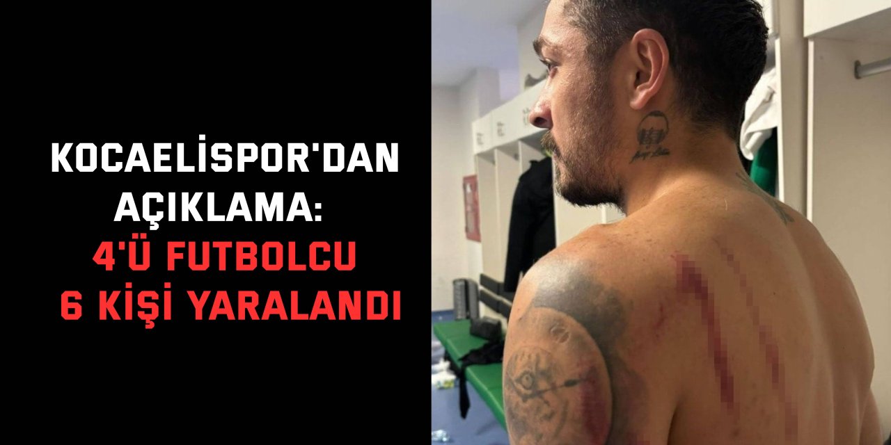 KOCAELİSPOR'DAN AÇIKLAMA: 4'ü futbolcu, 6 kişi yaralandı