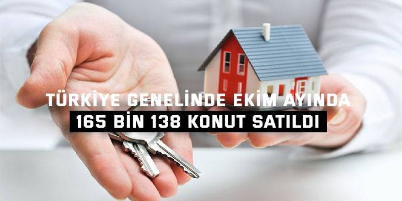 TÜRKİYE GENELİNDE EKİM AYINDA    165 bin 138 konut satıldı