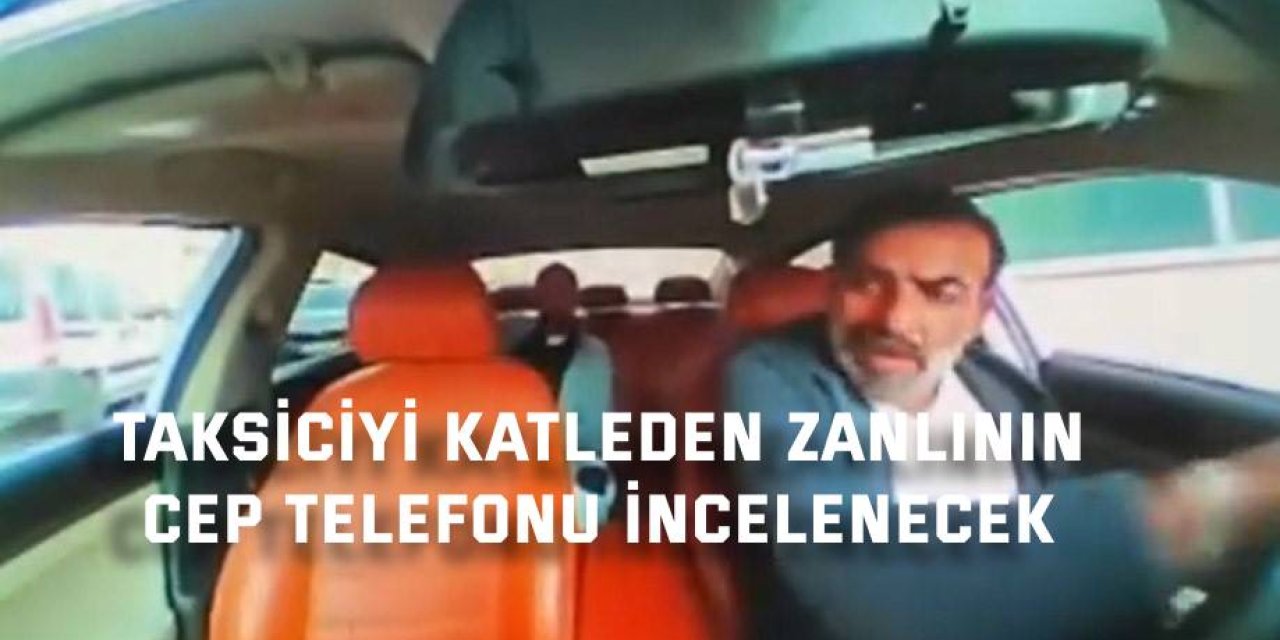 Taksiciyi katleden zanlının  cep telefonu incelenecek