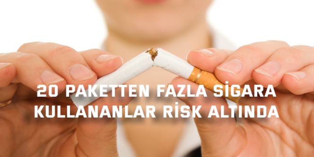 20 paketten fazla sigara  kullananlar risk altında