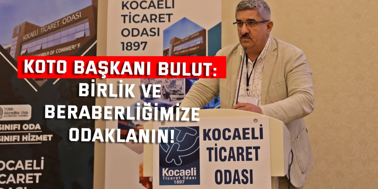 KOTO BAŞKANI BULUT: Birlik ve beraberliğimize odaklanın!